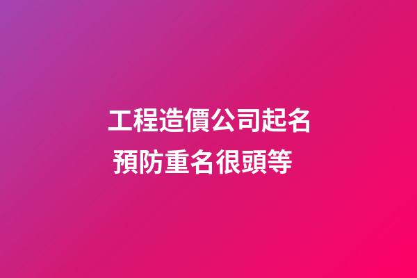 工程造價公司起名 預防重名很頭等